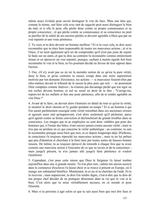 même assez évoluée pour savoir distinguer le vrai du faux. Mais une âme qui,
comme la tienne, sait faire cela avec tant de sagacité peut aussi distinguer le bien
du mal, et si elle le peut, elle pèche donc contre sa propre connaissance et sa
propre conscience ; et qui pèche contre sa connaissance et sa conscience ne peut
se purifier de la saleté de ses anciens péchés et devenir agréable à Dieu que par un
vrai repentir et une vraie pénitence.
2. Tu veux et tu dois devenir un homme meilleur ! Et si tu veux cela, tu dois aussi
reconnaître que tu étais bien responsable de toutes tes mauvaises actions ; et si tu
l'étais, il ne tient également qu'à toi de comprendre qu'il n'est pas juste de rejeter
la faute sur un autre, et que tu dois au contraire la reconnaître comme entièrement
tienne et en éprouver un vrai repentir, puisque, sachant à maints égards fort bien
reconnaître le vrai et le bien, tu t'es pourtant décidé en faveur de leur opposé dans
l'action.
3. Oui, s'il n'y avait pas eu en toi la moindre notion de ce qu'est la pure vérité,
donc le bien, et qu'au contraire tu eusses croupi dans une noire superstition
motivée par ton domaine d'existence, tes actions — si mauvaises fussent-elles par
elles-mêmes devant le tribunal de la raison la plus pure qui soit — ne pourraient
t'être comptées comme fautives ; tu n'aurais pas davantage péché que ton tigre ou
ton rocher devenu homme, et nul ne serait en droit de te dire : "Corrige-toi,
repens-toi de tes méfaits et fais une juste pénitence, afin de te rendre agréable au
vrai Dieu !"
4. Avant de le faire, on devrait alors t'instruire en détail de tout ce qu'est la vérité,
te montrer le droit chemin et t'y guider pendant un temps ! Et si un homme à qui
l'on aurait parfaitement enseigné cette vérité retombait dans ses anciennes erreurs
et agissait aussi mal qu'auparavant, c'est alors seulement qu'il pécherait, parce
qu'il agirait contre sa ferme conviction et déclencherait de grands troubles dans sa
conscience. Les images que tu as employées ne sont donc valables que pour des
hommes qui, à l'instar des bêtes, n'ont encore jamais connu aucune vérité ; mais tu
n'es pas un profane en ce qui concerne la vérité authentique ; au contraire, tu sais
la reconnaître presque aussi bien que moi, et ce depuis longtemps déjà. D'ailleurs,
ta conscience t'a toujours reproché tes mauvaises actions ; mais tu ne lui prêtais
que peu d'attention et cherchais à la faire taire par toutes sortes de fausses bonnes
raisons. De même, tu as toujours éprouvé du remords à chaque fois que tu avais
commis une mauvaise action à l'encontre de ce que tu savais et de ta conscience ;
mais jusqu'à présent, tu n'es jamais allé jusqu'à faire pénitence et vouloir
t'améliorer.
5. Cependant, c'est pour cette raison que Dieu le Seigneur t'a laissé tomber
aujourd'hui dans une si grande misère. Tu n'as plus rien ; même ton ancien associé
dans le commerce d'esclaves t'a laissé choir et se trouve à présent en Europe, où il
mange son substantiel bénéfice. Maintenant, tu es nu et tu cherches de l'aide. Et tu
la recevras ; mais auparavant, tu dois t'en rendre digne, c'est-à-dire que tu dois de
ton propre chef décider de ne pratiquer désormais dans ta vie que le vrai et le
bien. C'est alors que tu seras véritablement secouru, en ce monde et pour
l'éternité.
6. Mais si tu persistes à agir selon ce que tu sais aussi bien que moi être faux et

                                                                                 123
 