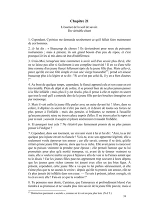 Chapitre 21
                                  L'essence de la soif de savoir.
                                        Du véritable chant

1. Cependant, Cyrénius me demanda secrètement ce qu'il fallait faire maintenant
de ces hommes.
2. Je lui dis : « Beaucoup de choses ! Ils deviendront pour nous de puissants
instruments ; mais à présent, ils ont grand besoin d'un peu de repos, et c'est
pourquoi Je les ai mis dans cet état d'indifférence.
3. Crois-Moi, lorsqu'une âme commence à avoir soif d'un savoir plus élevé, elle
ne se laisse pas aller si facilement à une complète inactivité ! Il en va d'une telle
âme comme d'un jeune fiancé follement épris de la jeune fille élue. Mais celle-ci,
parce qu'elle est une fille simple et non une vierge honorable(*), prend cet amour
beaucoup plus à la légère et se dit : "Si ce n'est pas celui-là, il y en a bien d'autres
!"
4. Au bout de quelque temps, cependant, le fiancé apprend cela et son cœur en est
très troublé. Plein de dépit et de colère, il se promet bien de ne plus jamais penser
à la fille infidèle ; mais plus il y est résolu, plus il pense à elle et espère en secret
que tout le mal qu'il a entendu dire de la jeune fille par des bouches étrangères est
pur mensonge.
5. Mais il voit enfin la jeune fille parler avec un autre devant lui ! Alors, dans sa
colère, il déplore en secret de n’être pas mort, et il désire de toutes ses forces ne
plus penser à l'infidèle ; mais des pensées si brûlantes se mettent à l'assaillir
qu'aucune pensée saine ne trouve place auprès d'elles. Il ne trouve plus le repos ni
jour ni nuit ; souvent il soupire et pleure amèrement et maudit l'infidèle.
6. Et pourquoi tout cela ? Ne s'était-il pas fermement promis de ne plus jamais
penser à l'indigne ?
7. Cependant, dans son tourment, un vrai ami vient à lui et lui dit : "Ami, tu as été
quelque peu injuste envers ta fiancée ! Vois-tu, avec son apparente légèreté, elle a
seulement voulu éprouver ton amour ; car elle savait, comme il se doit, qu'elle
n'était qu'une jeune fille pauvre, alors que tu es riche. Elle avait peine à concevoir
que tu puisses vraiment la prendre pour épouse ; elle prenait l'amour que tu lui
promettais pour plus qu'à moitié trompeur, et, avant de te donner vraiment sa
main, elle a voulu te mettre un peu à l'épreuve afin de voir si tu l'aimes autant que
tu le disais ! Car les jeunes filles pauvres apprennent trop souvent à leurs dépens
que les jeunes gens riches comme toi jouent avec elles un jeu bien léger. À
présent, cependant, cette jeune fille a vu que tu lui parlais sérieusement, et elle
t'aime plus que tu ne saurais le croire ; depuis qu'elle t'a promis son amour, elle ne
t'a plus jamais été infidèle dans son cœur. — Tu sais à présent, jaloux aveugle, où
tu en es avec elle ! Fais-en ce que tu voudras !"
8. Tu penseras sans doute, Cyrénius, que l'amoureux si profondément blessé s'en
tiendra à sa promesse et ne voudra plus rien savoir de la jeune fille pauvre, mais si
(*)
      Distinction purement « sociale », comme on le voit un peu plus loin. (N.d.T.)
                                                                                      38
 