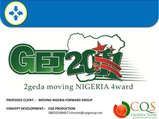 PROPOSED CLIENT: - MOVING NIGERIA FORWARD GROUP

CONCEPT DEVELOPMENT:- CQS PRODUCTION
                      08032590467 vincent@cqsgroup.net
 