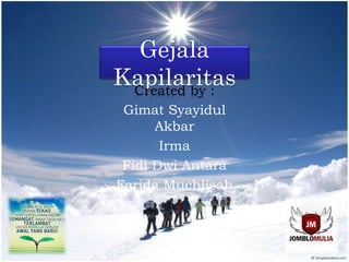 Gejala
KapilaritasCreated by :
Gimat Syayidul
Akbar
Irma
Fidi Dwi Antara
Farida Muchlisah
 