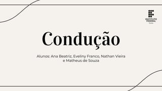 Condução
Alunos: Ana Beatriz, Eveliny Franco, Nathan Vieira
e Matheus de Souza
 