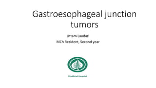 Gastroesophageal junction
tumors
Uttam Laudari
MCh Resident, Second year
 