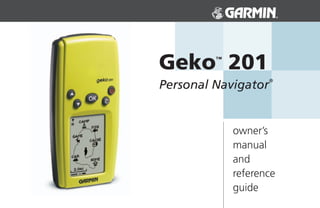 Geko 201 ™


                    ®
Personal Navigator


             owner’s
             manual
             and
             reference
             guide
 