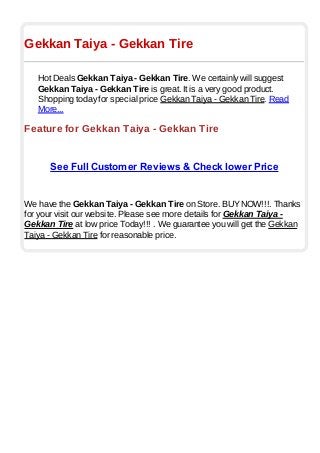 Gekkan Taiya - Gekkan Tire
Hot Deals Gekkan Taiya - Gekkan Tire. We certainly will suggest
Gekkan Taiya - Gekkan Tire is great. It is a very good product.
Shopping today for special price Gekkan Taiya - Gekkan Tire. Read
More...
Feature for Gekkan Taiya - Gekkan Tire
See Full Customer Reviews & Check lower Price
We have the Gekkan Taiya - Gekkan Tire on Store. BUYNOW!!!. Thanks
for your visit our website. Please see more details for Gekkan Taiya -
Gekkan Tire at low price Today!!! . We guarantee you will get the Gekkan
Taiya - Gekkan Tire for reasonable price.
 