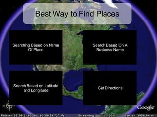 Best Way to Find Places Not Always Successful Searching Based on Name Of Place Search by keyword or Exact name (using Quotation marks) Much More Accurate But Requires External  Resources Find driving directions From one place to another Search Based On A Business Name Search Based on Latitude and Longitude Get Directions 