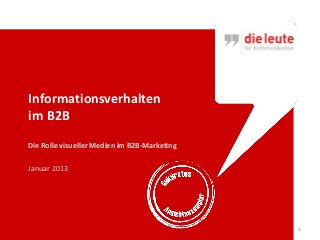 Informationsverhalten
im B2B
Die Rolle visueller Medien im B2B-Marketing

Januar 2013




                                              1
 