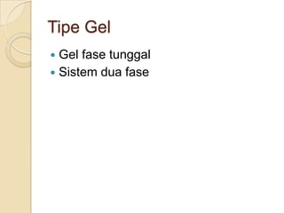 Tipe Gel
 Gel fase tunggal
 Sistem dua fase
 