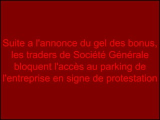Suite a l'annonce du gel des bonus, les traders de Société Générale bloquent l'accès au parking de l'entreprise en signe de protestation 