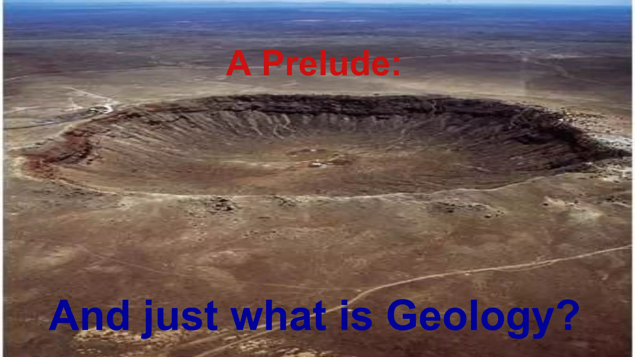 A Prelude:
And just what is Geology?
 