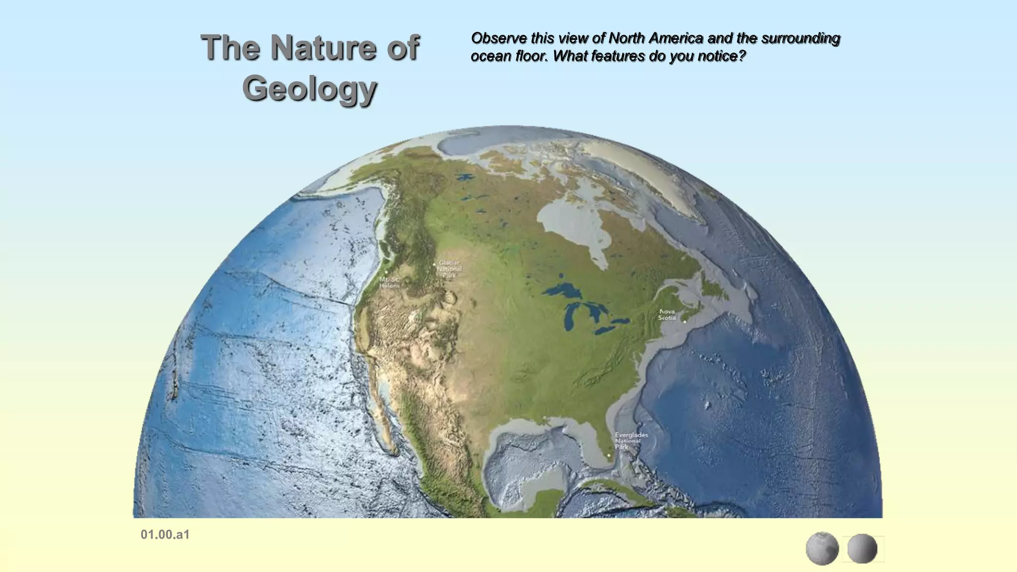 01.00.a1
The Nature of
Geology
Observe this view of North America and the surrounding
ocean floor. What features do you notice?
 