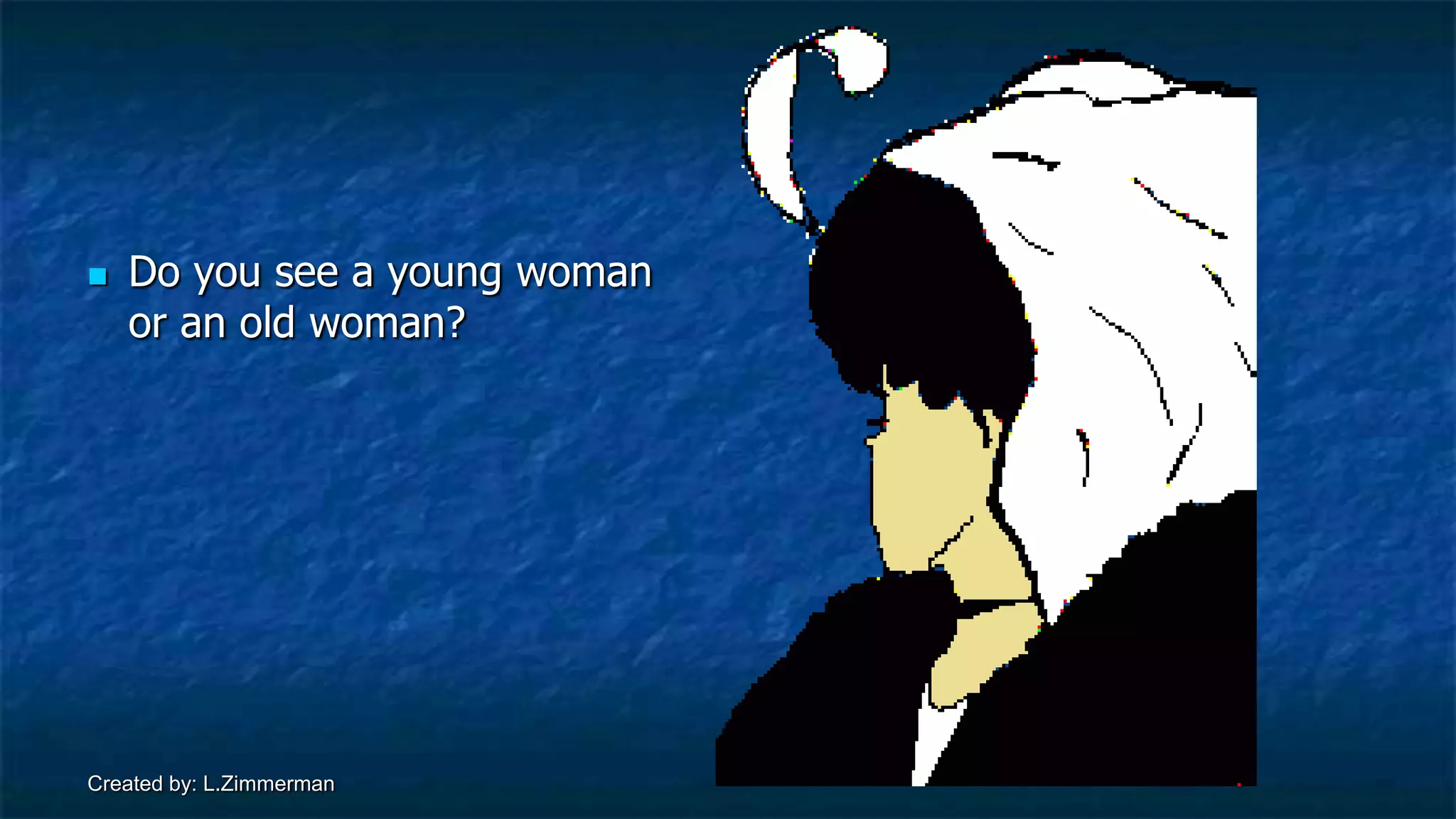 Created by: L.Zimmerman
 Do you see a young woman
or an old woman?
 