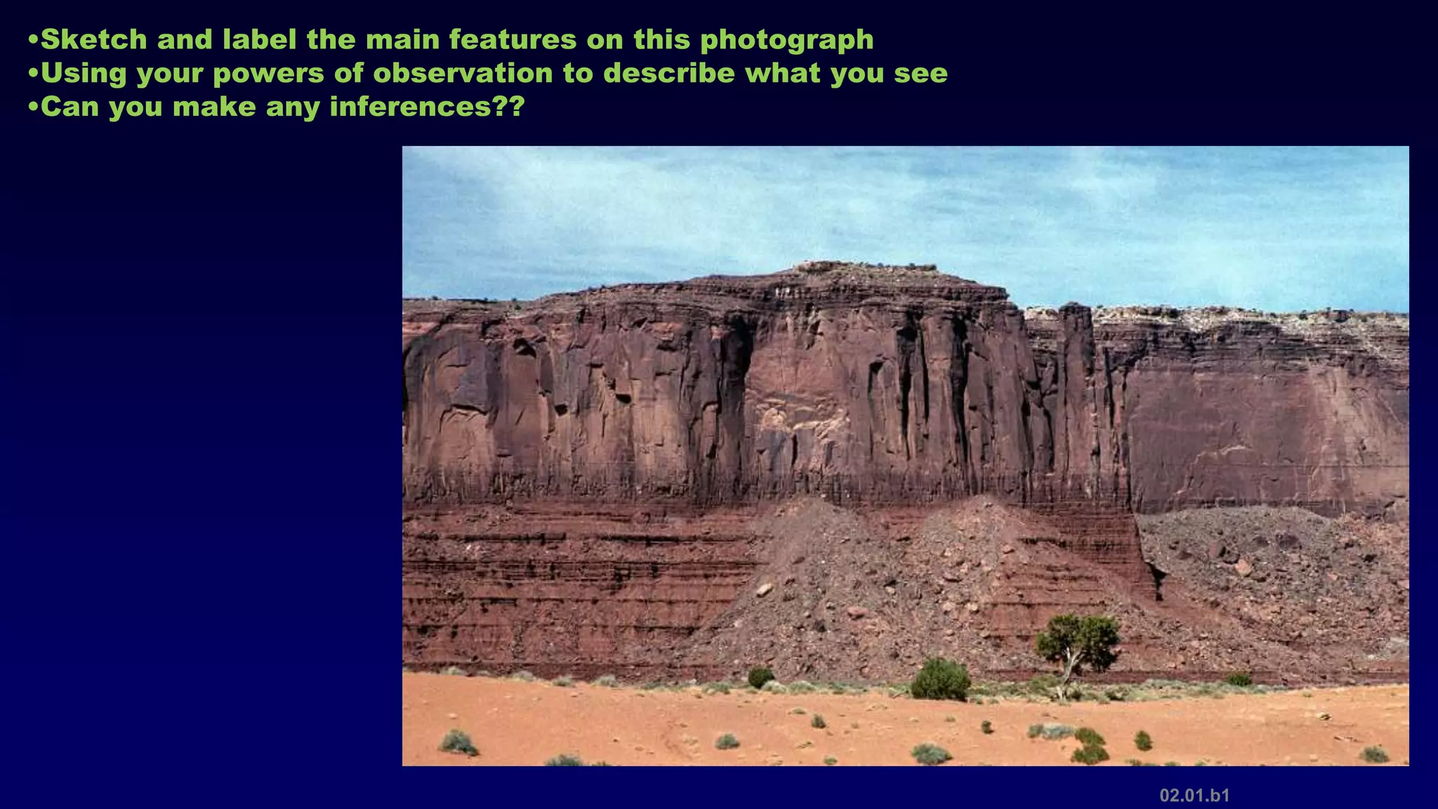 02.01.b1
•Sketch and label the main features on this photograph
•Using your powers of observation to describe what you see
•Can you make any inferences??
 