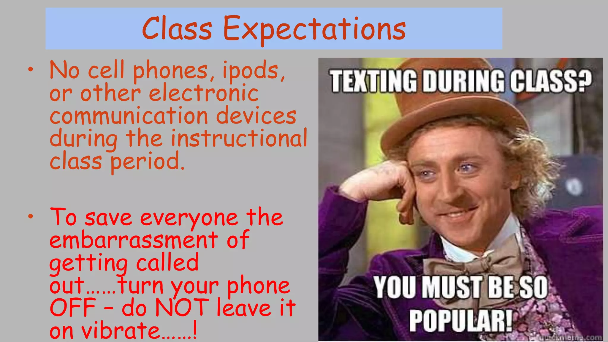 Class Expectations
• No cell phones, ipods,
or other electronic
communication devices
during the instructional
class period.
• To save everyone the
embarrassment of
getting called
out……turn your phone
OFF – do NOT leave it
on vibrate……!
 