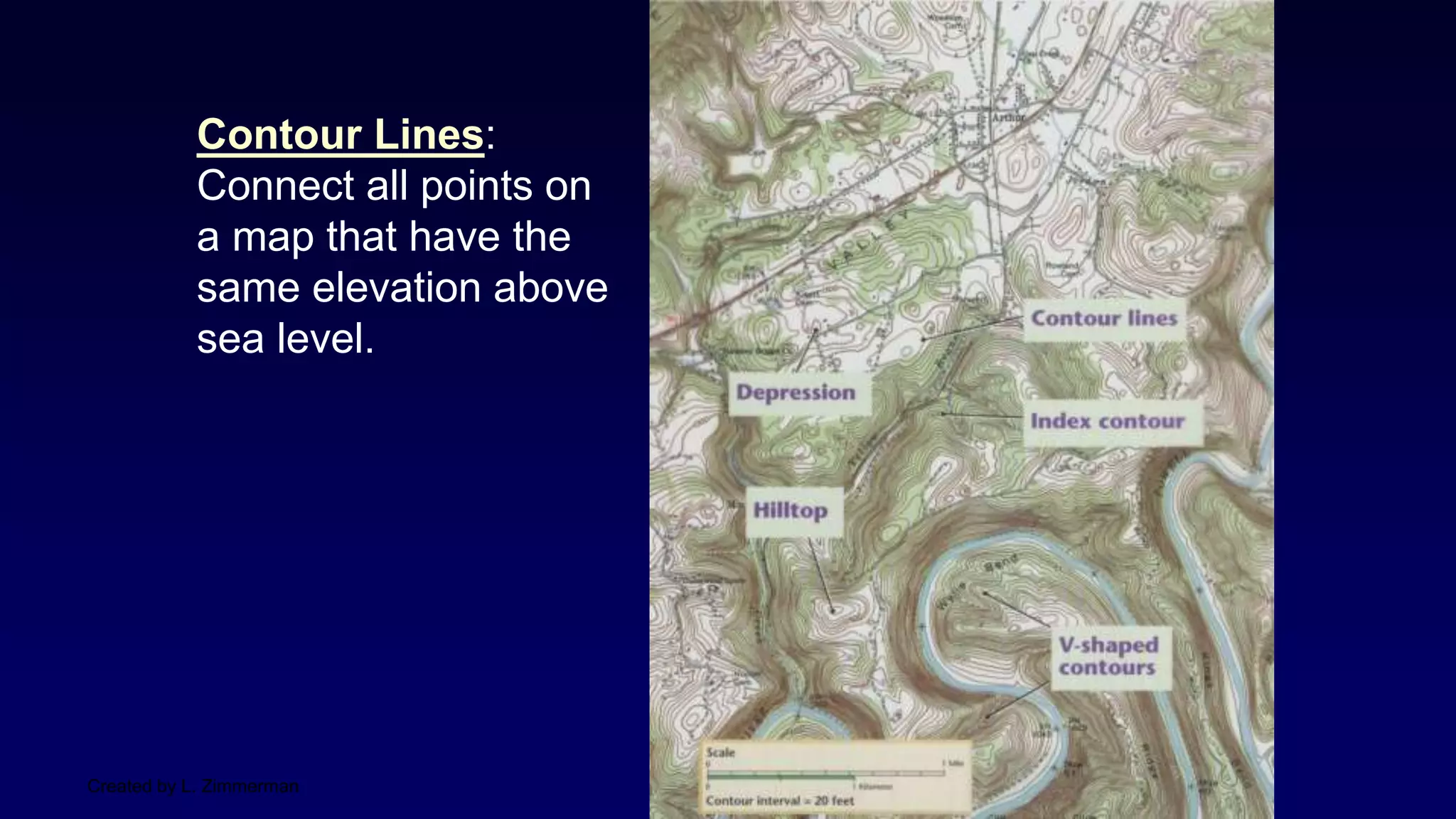 Created by L. Zimmerman
Contour Lines:
Connect all points on
a map that have the
same elevation above
sea level.
 