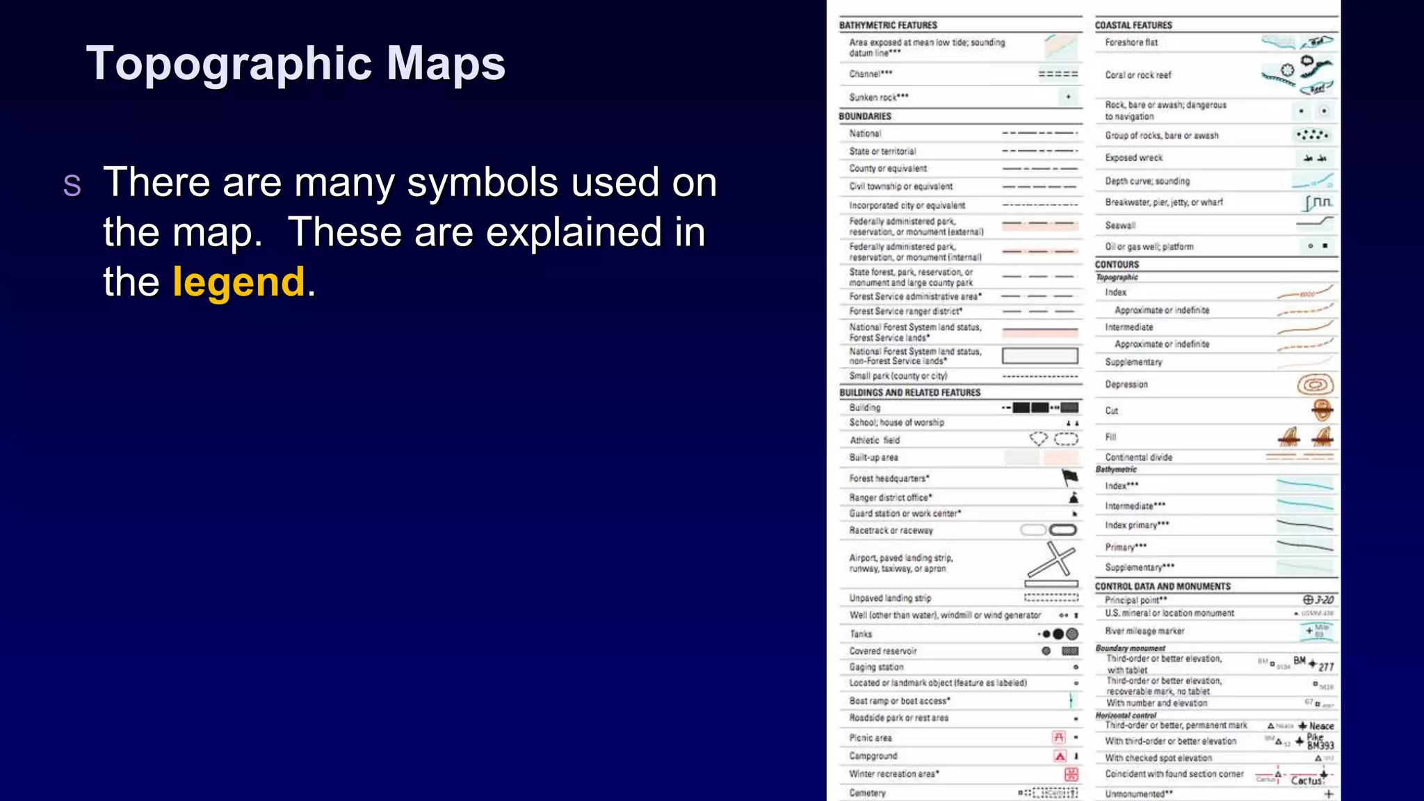Topographic Maps
S There are many symbols used on
the map. These are explained in
the legend.
 