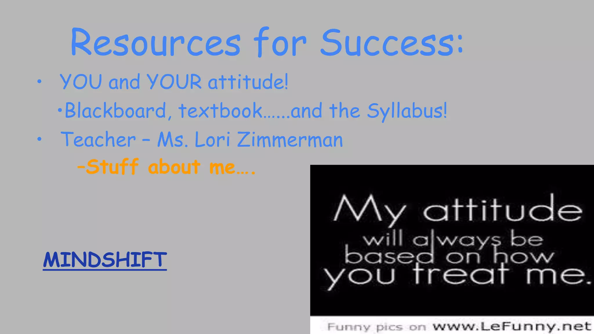 Resources for Success:
• YOU and YOUR attitude!
•Blackboard, textbook…...and the Syllabus!
• Teacher – Ms. Lori Zimmerman
–Stuff about me….
MINDSHIFT
 