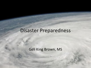 Disaster Preparedness
Geli King Brown, MS
 