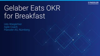 Udo Wiegärtner
Agile Coach
Paessler AG, Nürnberg
Gelaber Eats OKR
for Breakfast
 