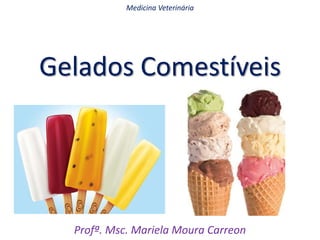 Gelados Comestíveis
Profª. Msc. Mariela Moura Carreon
Medicina Veterinária
 