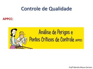 Controle de Qualidade
APPCC:
Profª Mariela Moura Carreon
 