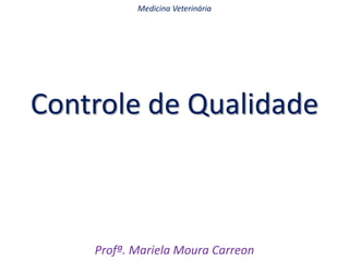 Controle de Qualidade
Profª. Mariela Moura Carreon
Medicina Veterinária
 