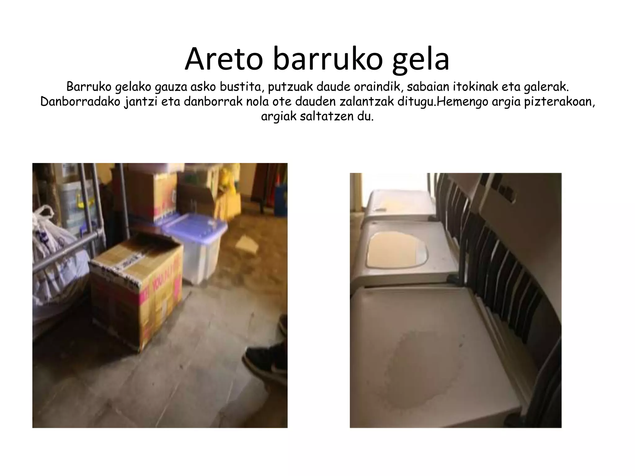 Areto barruko gela
Barruko gelako gauza asko bustita, putzuak daude oraindik, sabaian itokinak eta galerak.
Danborradako jantzi eta danborrak nola ote dauden zalantzak ditugu.Hemengo argia pizterakoan,
argiak saltatzen du.
 