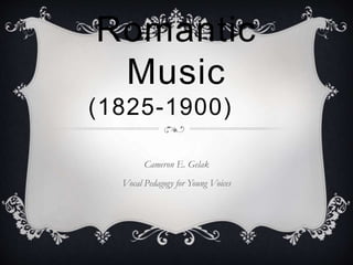 Romantic
Music
(1825-1900)
Cameron E. Gelak
Vocal Pedagogy for Young Voices
 