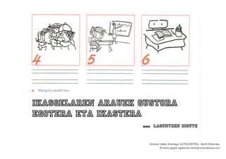 Margotu esaldi hau
ikasgelaren arauek gustora
egotera eta ikastera
... laguntzen digute
Antonio Vallés Arándiga. AUTOCONTROL. Marﬁl Editoriala.
Kristina gagok egokituta mintzaira.wordpress.com
 