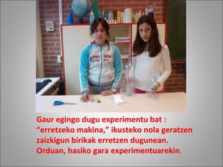 Gaur egingo dugu experimentu bat : “erretzeko makina,” ikusteko nola geratzen zaizkigun birikak erretzen dugunean. Orduan, hasiko gara experimentuarekin . 