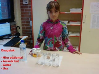 Osagaiak:  - Hiru edalontzi - Arrautz bat - Gatza - Ura 