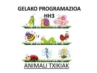 ANIMALI TXIKIAK
GELAKO PROGRAMAZIOA
HH3
 