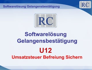 Softwarelösung Gelangensbestätigung
U12
Umsatzsteuer Befreiung Sichern
Softwarelösung
Gelangensbestätigung
 