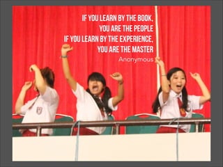 If you learn by the book,
you are the people
if you learn by the experience,
you are the master
Anonymous
 