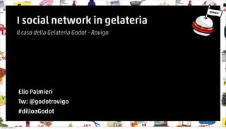I social network in gelateria 
Il caso della Gelateria Godot - Rovigo 
Elio Palmieri 
Tw: @godotrovigo 
#dilloaGodot 
mercoledì 8 ottobre 14 
 