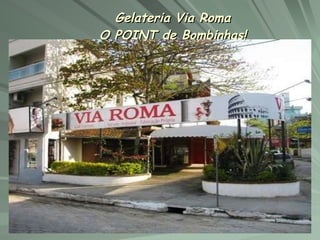 Gelateria Via Roma O POINT de Bombinhas! 