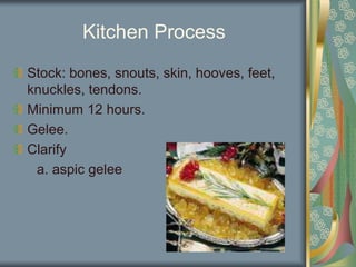 Kitchen Process
Stock: bones, snouts, skin, hooves, feet,
knuckles, tendons.
Minimum 12 hours.
Gelee.
Clarify
a. aspic gelee
 