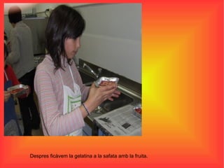 Despres ficàvem la gelatina a la safata amb la fruita. 