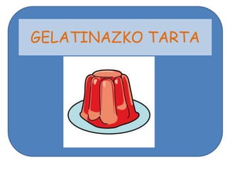 GELATINAZKO TARTA
 
