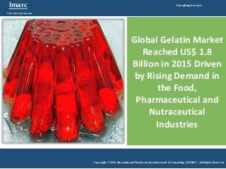 Imarc
www.imarcgroup.com
Consulting Services
Copyright © 2016 International Market Analysis Research & Consulting (IMARC). All Rights Reserved
Global Gelatin Market
Reached US$ 1.8
Billion in 2015 Driven
by Rising Demand in
the Food,
Pharmaceutical and
Nutraceutical
Industries
 