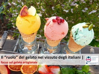 Il “ruolo” del gelato nel vissuto degli italiani |
focus sul gelato artigianale
 