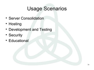 16
Usage Scenarios

Server Consolidation

Hosting

Development and Testing

Security

Educational
 