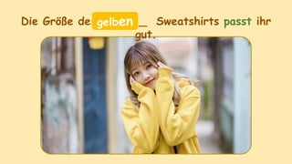 Die Größe des ______ Sweatshirts passt ihr
gut.
gelben
 