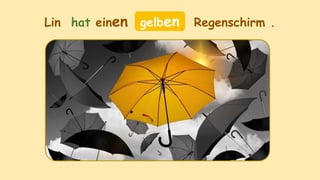 Lin hat einen ______ Regenschirm .
gelben
 