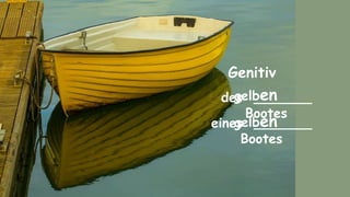 Genitiv
des _______
Bootes
eines _______
Bootes
gelben
gelben
 