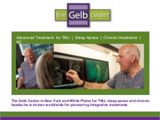 Advanced Treatment for TMJ | Sleep Apnea | Chronic Headache |
NY
The Gelb Center in New York and White Plains for TMJ, sleep apnea and chronic
headache is known worldwide for pioneering integrative treatments.
 