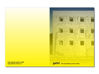 DAS GELBE HAUS FLIMS
dasgelbehausflims.ch gelb! Die Ausstellung einer Farbe.
 