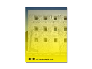 MS
gelb! Die Ausstellung einer Farbe.
 