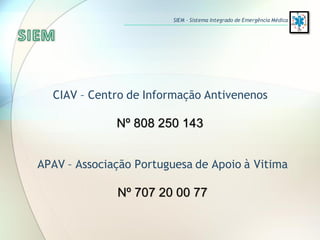 CIAV – Centro de Informação Antivenenos
Nº 808 250 143
APAV – Associação Portuguesa de Apoio à Vitima
Nº 707 20 00 77
SIEM – Sistema Integrado de Emergência Médica
 