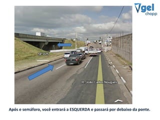 Após e semáforo, você entrará a ESQUERDA e passará por debaixo da ponte.
 