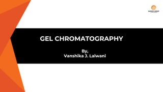 GEL CHROMATOGRAPHY
By,
Vanshika J. Lalwani
 